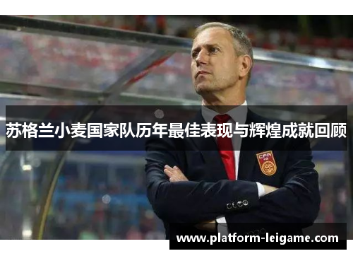 苏格兰小麦国家队历年最佳表现与辉煌成就回顾