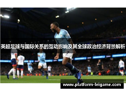 英超足球与国际关系的互动影响及其全球政治经济背景解析