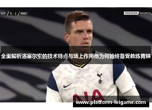 全面解析洛塞尔索的技术特点与场上作用他为何始终备受教练青睐