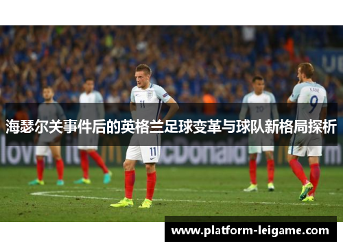 海瑟尔关事件后的英格兰足球变革与球队新格局探析