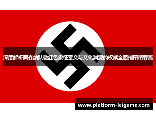 深度解析阿森纳队徽红色象征意义与文化渊源的权威全面指南精要篇