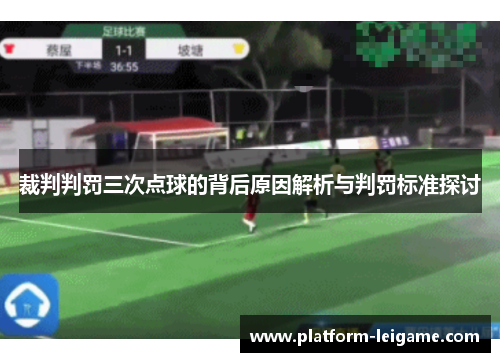 裁判判罚三次点球的背后原因解析与判罚标准探讨