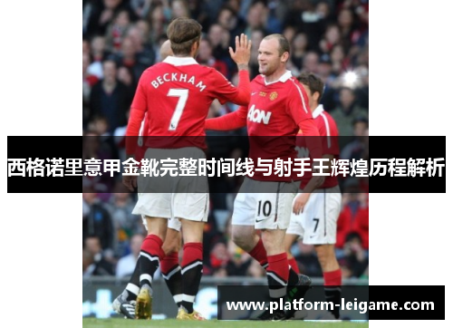 西格诺里意甲金靴完整时间线与射手王辉煌历程解析 西格诺里意甲金靴完整时间线与射手王辉煌历程解析