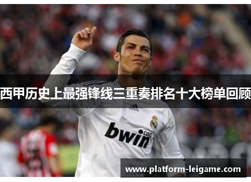 西甲历史上最强锋线三重奏排名十大榜单回顾