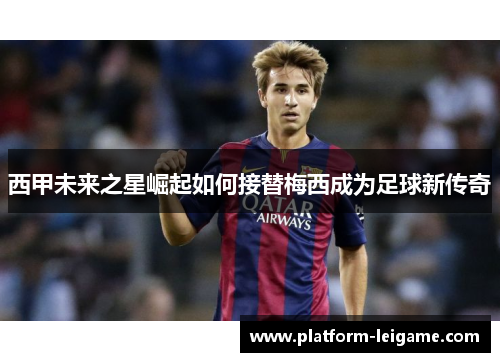 西甲未来之星崛起如何接替梅西成为足球新传奇