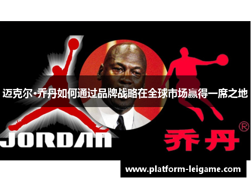 迈克尔·乔丹如何通过品牌战略在全球市场赢得一席之地