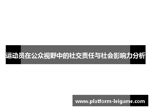 运动员在公众视野中的社交责任与社会影响力分析 运动员在公众视野中的社交责任与社会影响力分析