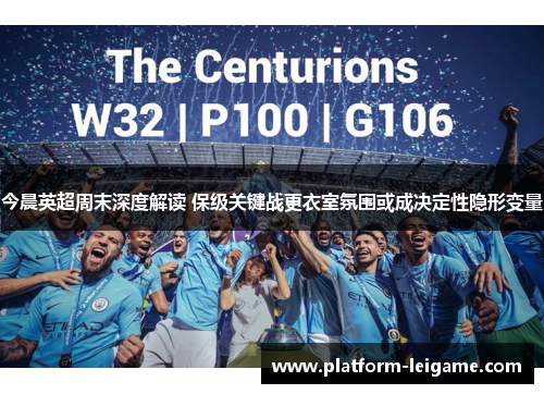 今晨英超周末深度解读 保级关键战更衣室氛围或成决定性隐形变量