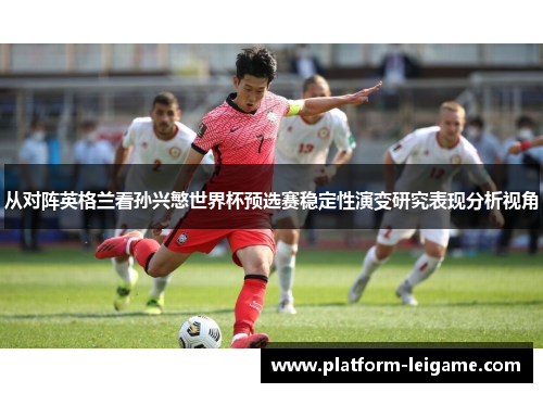 从对阵英格兰看孙兴慜世界杯预选赛稳定性演变研究表现分析视角