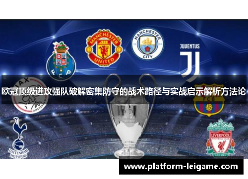 欧冠顶级进攻强队破解密集防守的战术路径与实战启示解析方法论 欧冠顶级进攻强队破解密集防守的战术路径与实战启示解析方法论