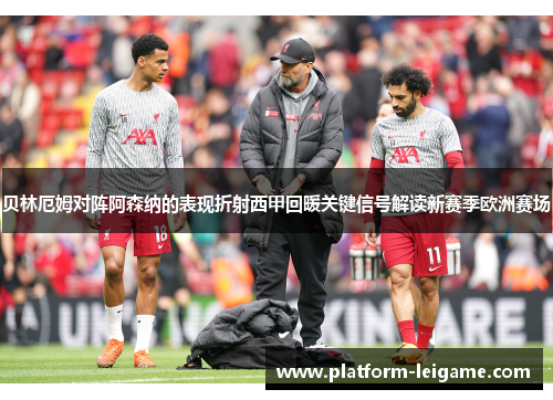 贝林厄姆对阵阿森纳的表现折射西甲回暖关键信号解读新赛季欧洲赛场 贝林厄姆对阵阿森纳的表现折射西甲回暖关键信号解读新赛季欧洲赛场