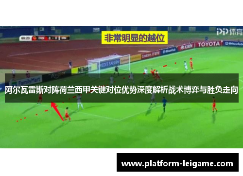 阿尔瓦雷斯对阵荷兰西甲关键对位优势深度解析战术博弈与胜负走向 阿尔瓦雷斯对阵荷兰西甲关键对位优势深度解析战术博弈与胜负走向