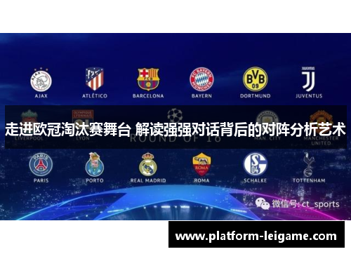 走进欧冠淘汰赛舞台 解读强强对话背后的对阵分析艺术 走进欧冠淘汰赛舞台 解读强强对话背后的对阵分析艺术