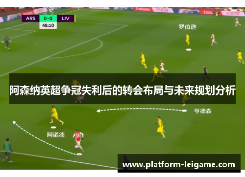 阿森纳英超争冠失利后的转会布局与未来规划分析 阿森纳英超争冠失利后的转会布局与未来规划分析