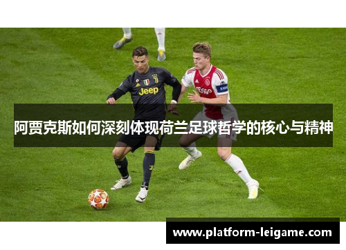 阿贾克斯如何深刻体现荷兰足球哲学的核心与精神 阿贾克斯如何深刻体现荷兰足球哲学的核心与精神