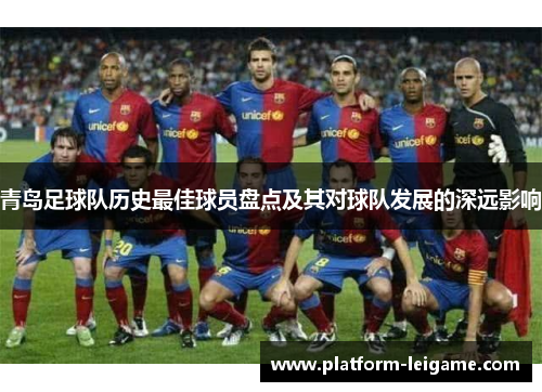 青岛足球队历史最佳球员盘点及其对球队发展的深远影响