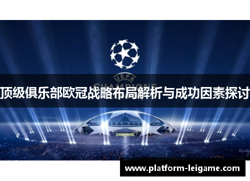 顶级俱乐部欧冠战略布局解析与成功因素探讨 顶级俱乐部欧冠战略布局解析与成功因素探讨