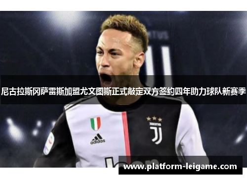 尼古拉斯冈萨雷斯加盟尤文图斯正式敲定双方签约四年助力球队新赛季