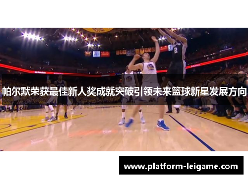 帕尔默荣获最佳新人奖成就突破引领未来篮球新星发展方向