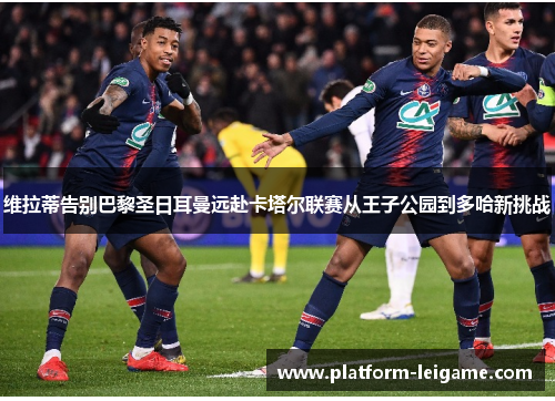 维拉蒂告别巴黎圣日耳曼远赴卡塔尔联赛从王子公园到多哈新挑战