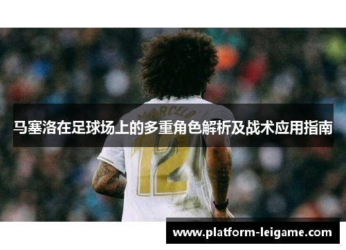 马塞洛在足球场上的多重角色解析及战术应用指南