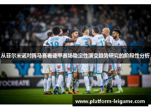 从菲尔米诺对阵马赛看德甲赛场稳定性演变趋势研究的阶段性分析