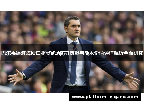 巴尔韦德对阵拜仁亚冠赛场防守贡献与战术价值评估解析全面研究