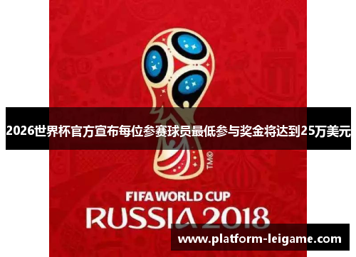 2026世界杯官方宣布每位参赛球员最低参与奖金将达到25万美元 2026世界杯官方宣布每位参赛球员最低参与奖金将达到25万美元